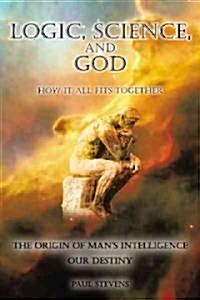 Logic, Science, and God: How It All Fits Together (Hardcover)