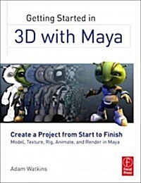 Getting Started in 3D with Maya : Create a Project from Start to Finish—Model, Texture, Rig, Animate, and Render in Maya (Paperback)