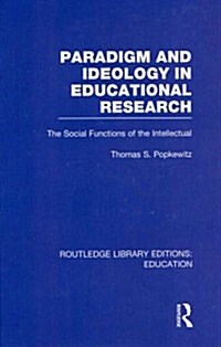 Paradigm and Ideology in Educational Research (RLE Edu L) : The Social Functions of the Intellectual (Hardcover)