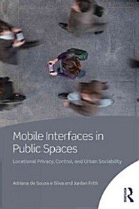 Mobile Interfaces in Public Spaces : Locational Privacy, Control, and Urban Sociability (Paperback)