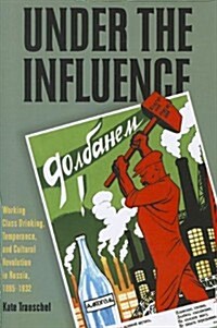 Under the Influence: Working-Class Drinking, Temperance, and Cultural Revolution in Russia, 1895-1932 (Paperback)