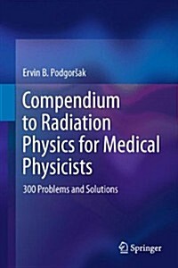 Compendium to Radiation Physics for Medical Physicists: 300 Problems and Solutions (Hardcover, 2014)