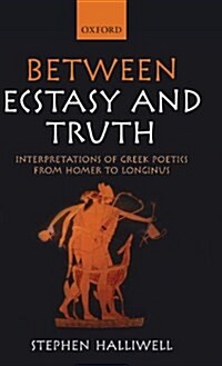 Between Ecstasy and Truth : Interpretations of Greek Poetics from Homer to Longinus (Hardcover)