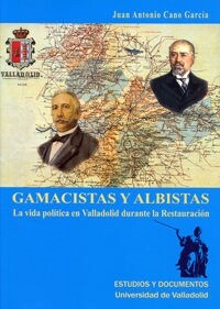 GAMACISTAS Y ALBISTAS. LA VIDA POLITICA EN VALLADOLID DURANTE LA RESTAURACION (Paperback)