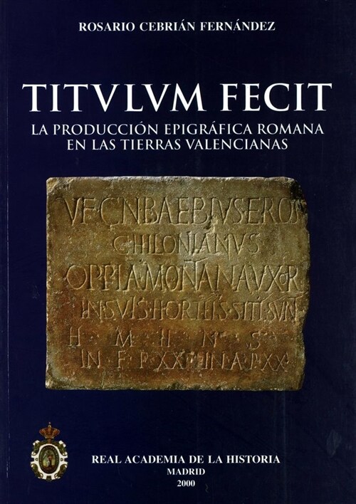 TITULUM FECIT. LA PRODUCCION EPIGRAFICA ROMANA EN LAS TIERRAS VALENCIANAS (Paperback)