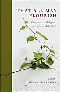 That All May Flourish: Comparative Religious Environmental Ethics (Paperback)