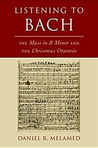 Listening to Bach: The Mass in B Minor and the Christmas Oratorio (Hardcover)