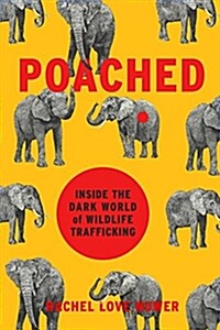 Poached: Inside the Dark World of Wildlife Trafficking (Hardcover)