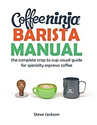 Coffee Ninja Barista Manual: The Complete Crop to Cup Visual Guide for Specialty Espresso Coffee (Paperback)