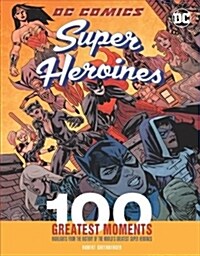 DC Comics Super Heroines: 100 Greatest Moments: Highlights from the History of the Worlds Greatest Super Heroinesvolume 3 (Hardcover)