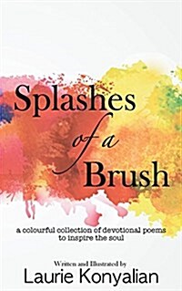 Splashes of a Brush: A Colourful Collection of Devotional Poems to Inspire the Soul (Paperback)