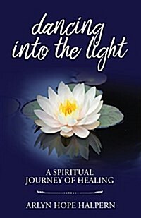 Dancing Into the Light: A Spiritual Journey of Healing (Paperback)