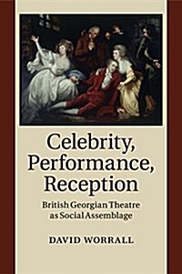 Celebrity, Performance, Reception : British Georgian Theatre as Social Assemblage (Paperback)