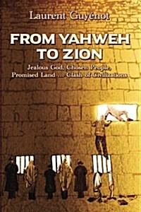 From Yahweh to Zion: Jealous God, Chosen People, Promised Land...Clash of Civilizations (Paperback)