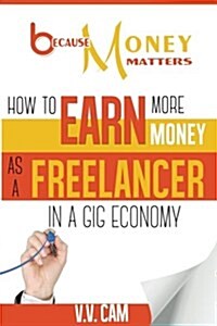 Because Money Matters: How to Earn More Money as a Freelancer in a Gig Economy (Paperback)