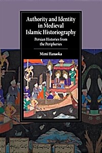 Authority and Identity in Medieval Islamic Historiography : Persian Histories from the Peripheries (Paperback)