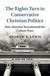 The Rights Turn in Conservative Christian Politics : How Abortion Transformed the Culture Wars (Paperback)