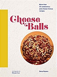 Cheese Balls: 40 Celebratory and Cheese-Licious Recipes (Cheese Recipe Book, Cheese Cookbook, Cheese Books) (Hardcover)