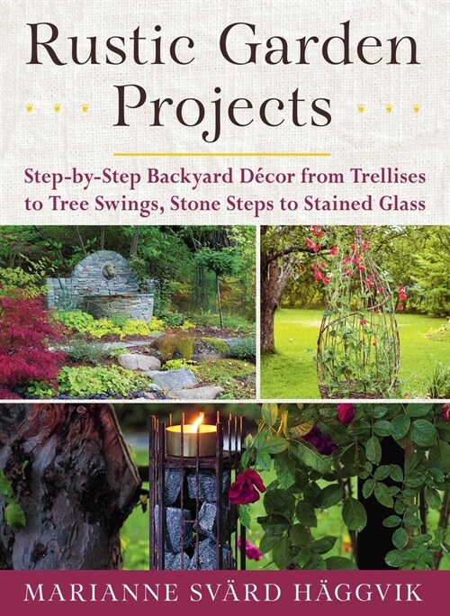 Rustic Garden Projects: Step-By-Step Backyard D?or from Trellises to Tree Swings, Stone Steps to Stained Glass (Paperback)