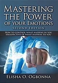 Mastering the Power of Your Emotions 2nd Ed: How to Control What Happens in You Irrespective of What Happens to You (Hardcover)