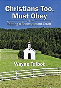 Christians Too, Must Obey: Putting a Fence Around Torah (Hardcover)