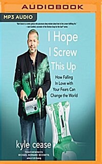 I Hope I Screw This Up: How Falling in Love with Your Fears Can Change the World (MP3 CD)