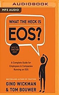 What the Heck Is EOS?: A Complete Guide for Employees in Companies Running on EOS (MP3 CD)