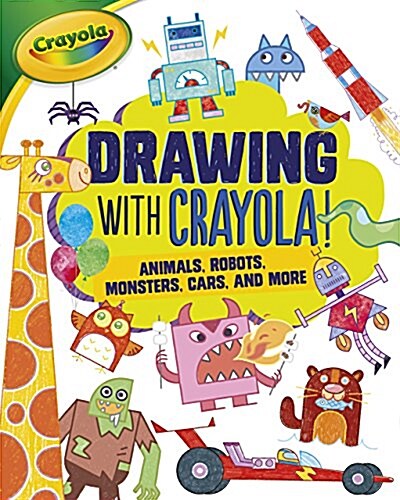 Drawing with Crayola (R) !: Animals, Robots, Monsters, Cars, and More (Paperback)