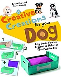 Creative Creations for Your Dog: Easy Do-It-Yourself Projects to Make for Your Favorite Pet (Hardcover)