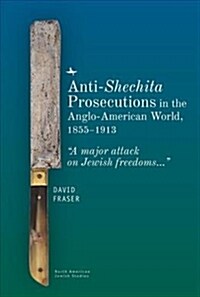 Anti-Shechita Prosecutions in the Anglo-American World, 1855-1913: a Major Attack on Jewish Freedoms (Hardcover)