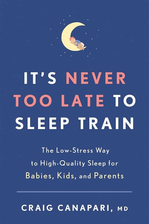 Its Never Too Late to Sleep Train: The Low-Stress Way to High-Quality Sleep for Babies, Kids, and Parents (Paperback)