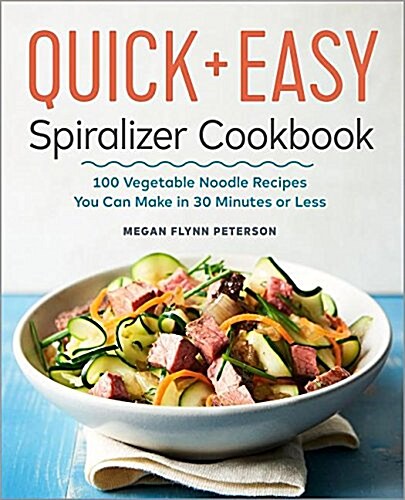 The Quick & Easy Spiralizer Cookbook: 100 Vegetable Noodle Recipes You Can Make in 30 Minutes or Less (Paperback)