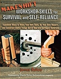 Makeshift Workshop Skills for Survival and Self-Reliance: Expedient Ways to Make Your Own Tools, Do Your Own Repairs, and Construct Useful Things Out (Paperback)