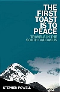 The First Toast Is to Peace: Travels in the South Caucasus (Paperback)