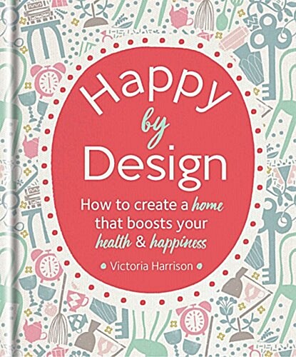 Happy by Design: How to Create a Home That Boosts Your Health and Happiness (Hardcover)