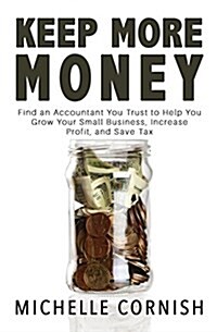 Keep More Money: Find an Accountant You Trust to Help You Grow Your Small Business, Increase Profit, and Save Tax (Paperback)