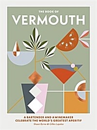 The Book of Vermouth: A Bartender and a Winemaker Celebrate the Worlds Greatest Aperitif (Hardcover)