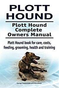 Plott Hound. Plott Hound Complete Owners Manual. Plott Hound Book for Care, Costs, Feeding, Grooming, Health and Training. (Paperback)