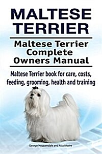 Maltese Terrier. Maltese Terrier Complete Owners Manual. Maltese Terrier Book for Care, Costs, Feeding, Grooming, Health and Training. (Paperback)