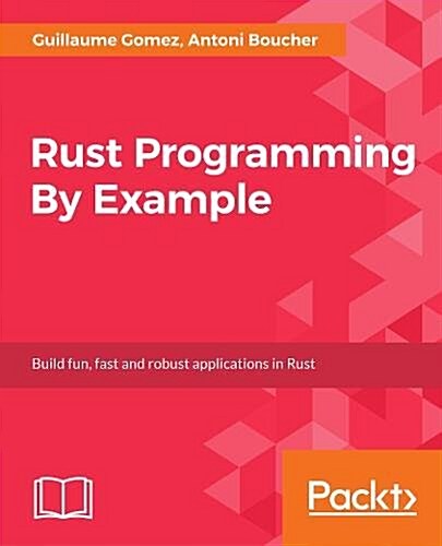 Rust Programming By Example : Enter the world of Rust by building engaging, concurrent, reactive, and robust applications (Paperback)