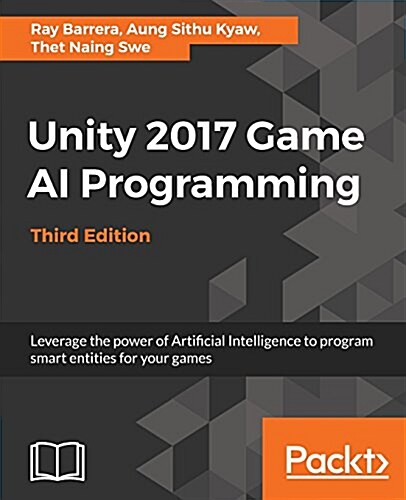 Unity 2017 Game AI Programming - Third Edition : Leverage the power of Artificial Intelligence to program smart entities for your games, 3rd Edition (Paperback, 3 Revised edition)