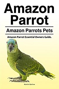 Amazon Parrot. Amazon Parrots Pets. Amazon Parrot Essential Owners Guide. (Paperback)