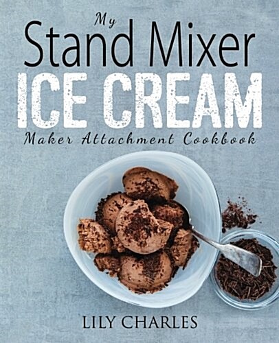 My Stand Mixer Ice Cream Maker Attachment Cookbook: 100 Deliciously Simple Homemade Recipes Using Your 2 Quart Stand Mixer Attachment for Frozen Fun (Paperback)