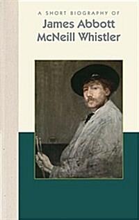 A Short Biography of James Abbott McNeill Whistler (Hardcover)