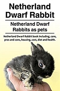 Netherland Dwarf Rabbit. Netherland Dwarf Rabbits as Pets. Netherland Dwarf Rabbit Book Including Pros and Cons, Care, Housing, Cost, Diet and Health. (Paperback)