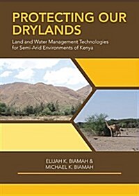 Protecting Our Drylands: Land and Water Management Technologies for Semi-Arid Environments of Kenya (Paperback)