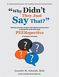 Why Didnt They Just Say That?: Teaching Secondary Students with High-Functioning Autism to Decode the Social World Using Peerspective (Paperback)