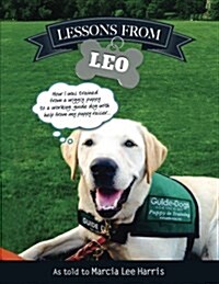 Lessons From Leo: The Story of Guide Dog Raising as Told Through the Eyes of a Dog with Help From Puppy Raiser Marcia Lee Harris Provid (Paperback)