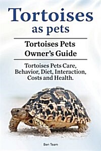 Tortoises as Pets. Tortoises Pets Owners Guide. Tortoises Pets Care, Behavior, Diet, Interaction, Costs and Health. (Paperback)