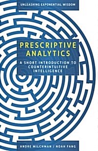 Prescriptive Analytics: A Short Introduction to Counterintuitive Intelligence (Paperback)